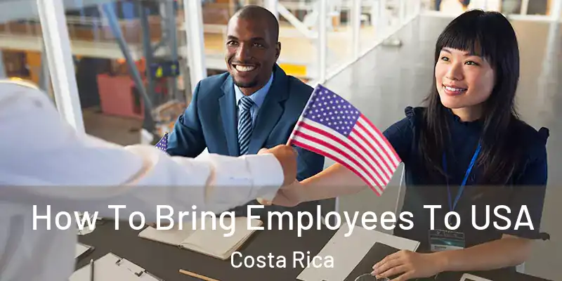 How To Bring Employees To USA Costa Rica